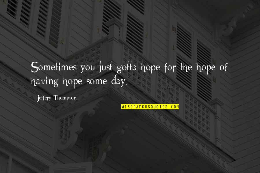 Having Too Much Hope Quotes By Jeffery Thompson: Sometimes you just gotta hope for the hope