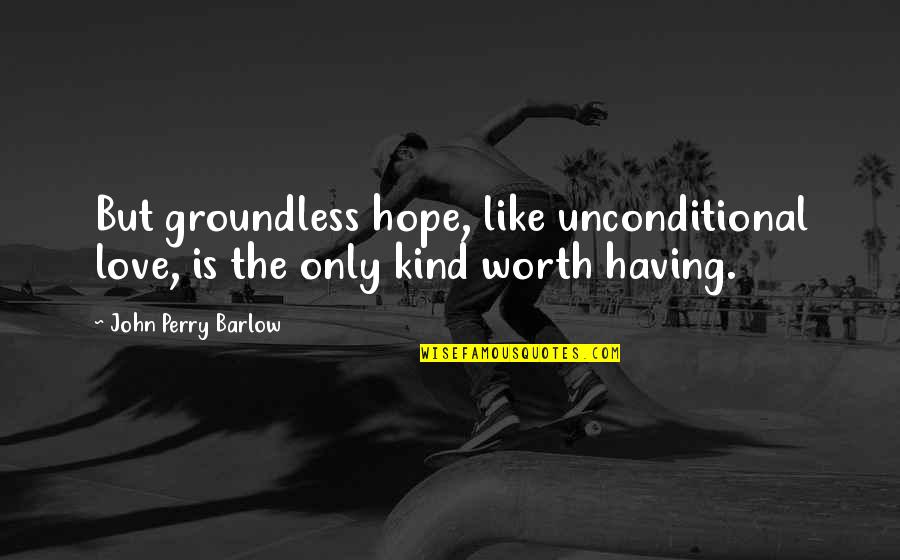 Having Too Much Hope Quotes By John Perry Barlow: But groundless hope, like unconditional love, is the