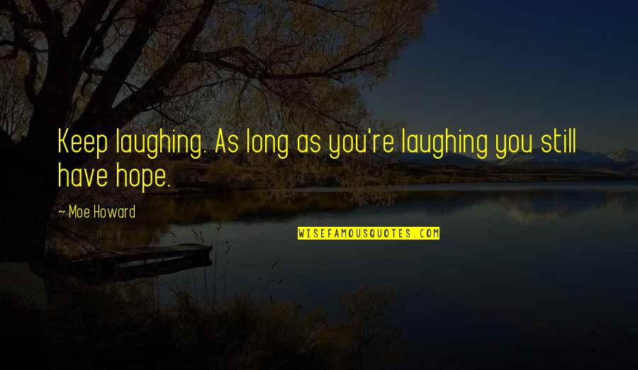 Having Too Much Hope Quotes By Moe Howard: Keep laughing. As long as you're laughing you