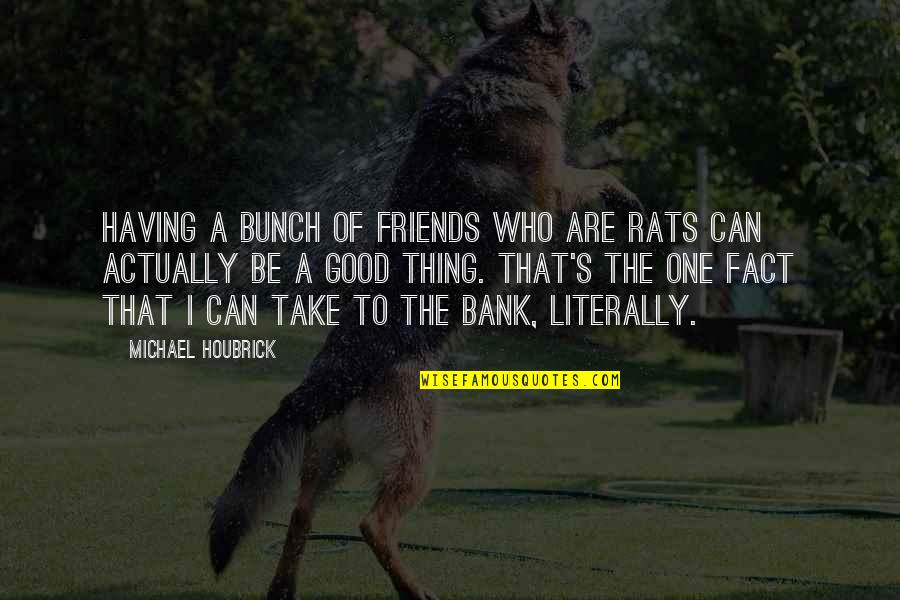 Having Too Much Of A Good Thing Quotes By Michael Houbrick: Having a bunch of friends who are rats
