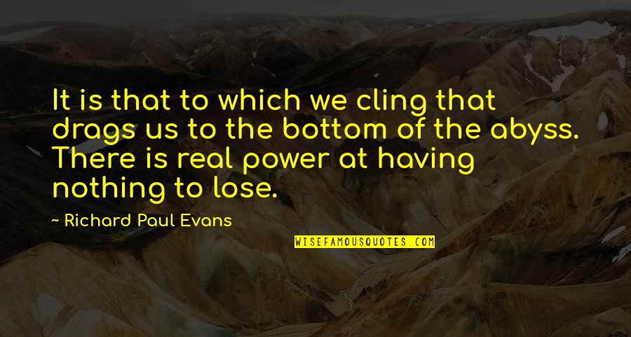 Having Too Much Power Quotes By Richard Paul Evans: It is that to which we cling that