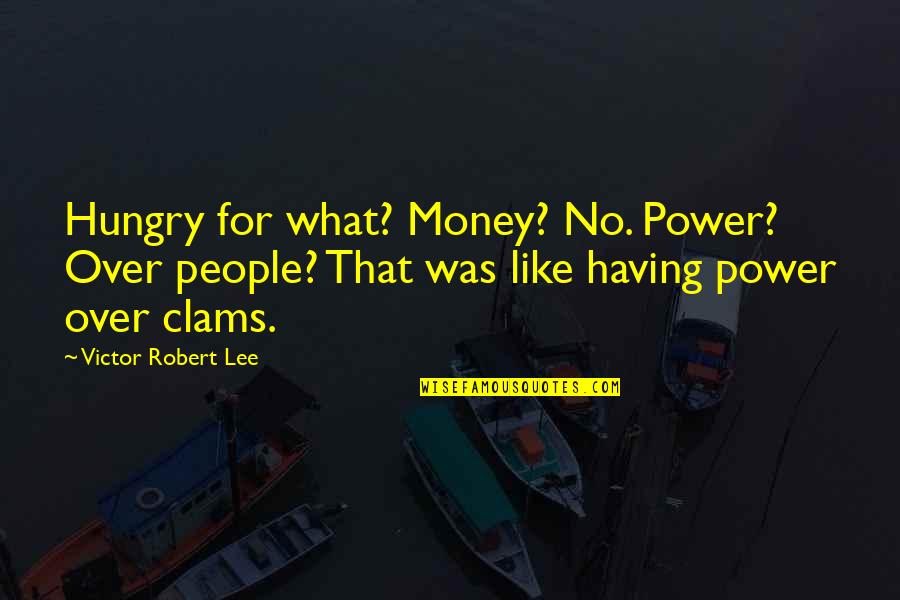 Having Too Much Power Quotes By Victor Robert Lee: Hungry for what? Money? No. Power? Over people?