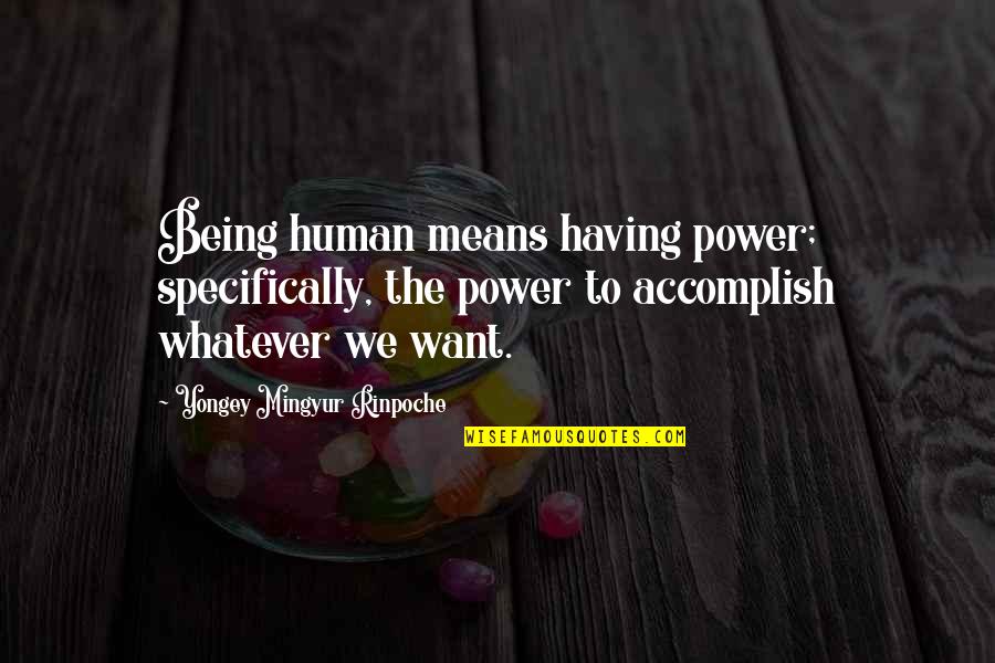 Having Too Much Power Quotes By Yongey Mingyur Rinpoche: Being human means having power; specifically, the power