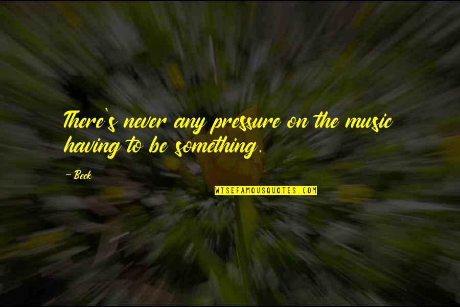 Having Too Much Pressure Quotes By Beck: There's never any pressure on the music having