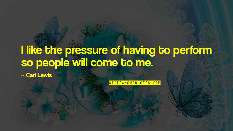 Having Too Much Pressure Quotes By Carl Lewis: I like the pressure of having to perform