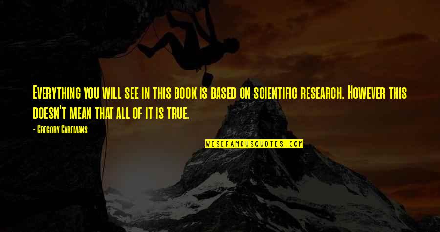 Having Too Much Pressure Quotes By Gregory Caremans: Everything you will see in this book is