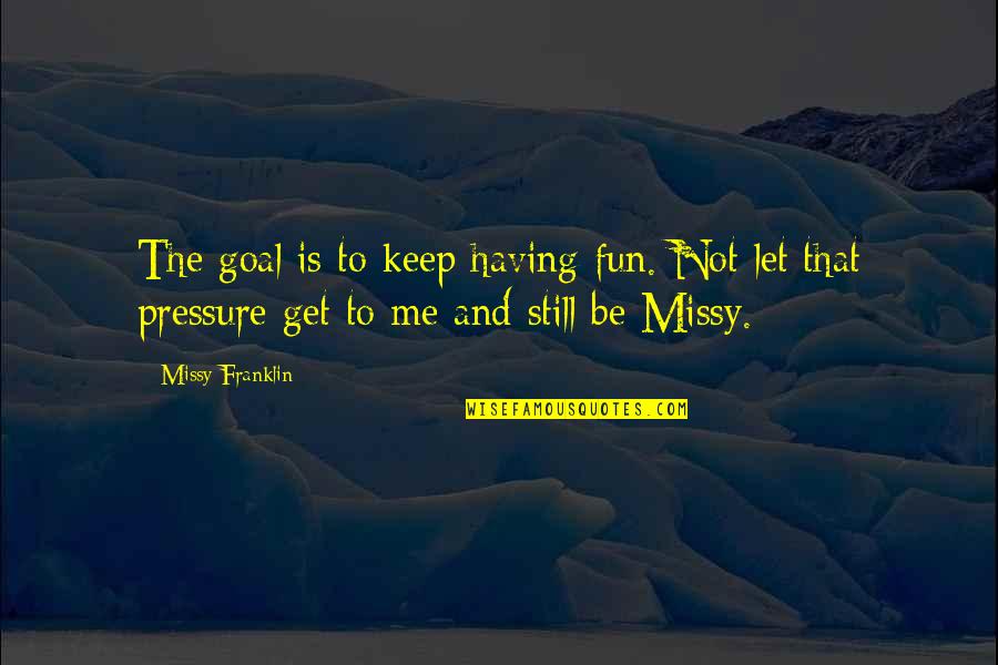 Having Too Much Pressure Quotes By Missy Franklin: The goal is to keep having fun. Not