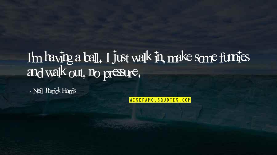 Having Too Much Pressure Quotes By Neil Patrick Harris: I'm having a ball. I just walk in,