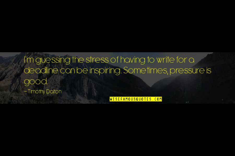 Having Too Much Pressure Quotes By Timothy Dalton: I'm guessing the stress of having to write