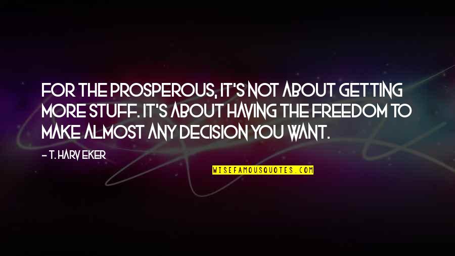 Having Too Much Stuff Quotes By T. Harv Eker: For the prosperous, it's not about getting more