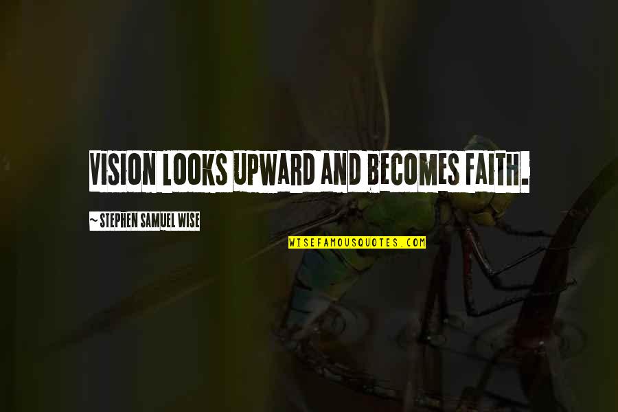 Having Trouble In Life Quotes By Stephen Samuel Wise: Vision looks upward and becomes faith.