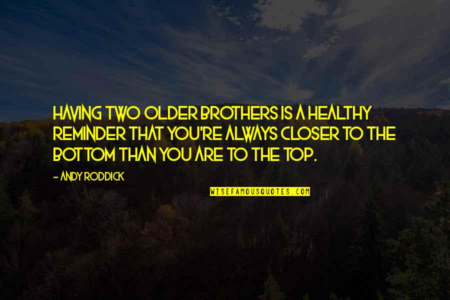 Having Two Brothers Quotes By Andy Roddick: Having two older brothers is a healthy reminder