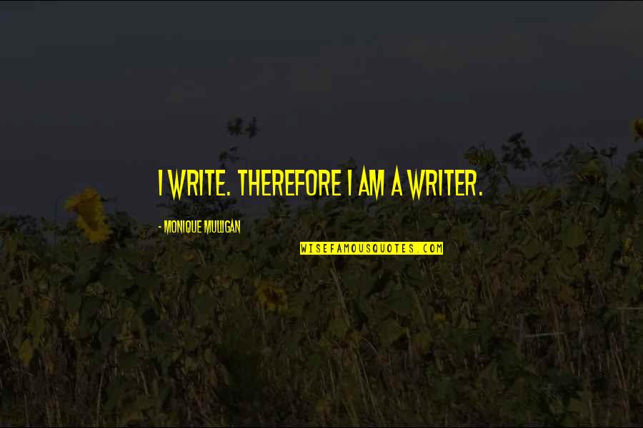 Having Two Lovers Quotes By Monique Mulligan: I write. Therefore I am a writer.
