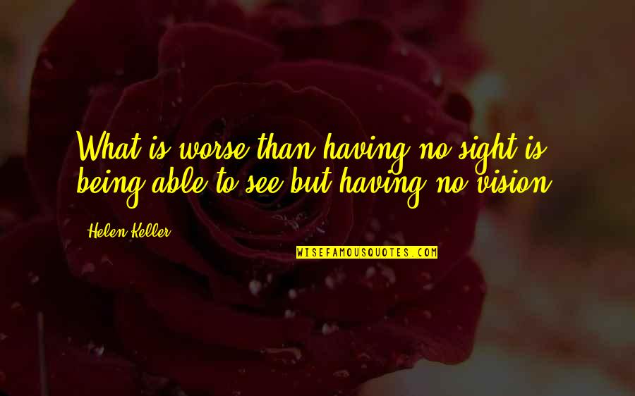 Having Vision Quotes By Helen Keller: What is worse than having no sight is