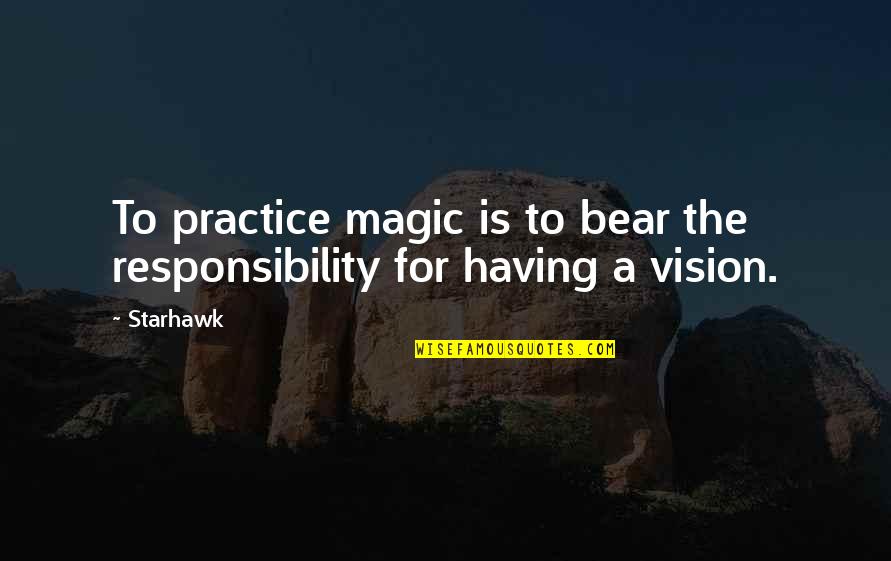 Having Vision Quotes By Starhawk: To practice magic is to bear the responsibility