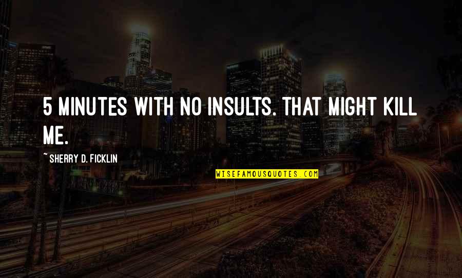 Having Wanderlust Quotes By Sherry D. Ficklin: 5 minutes with no insults. That might kill