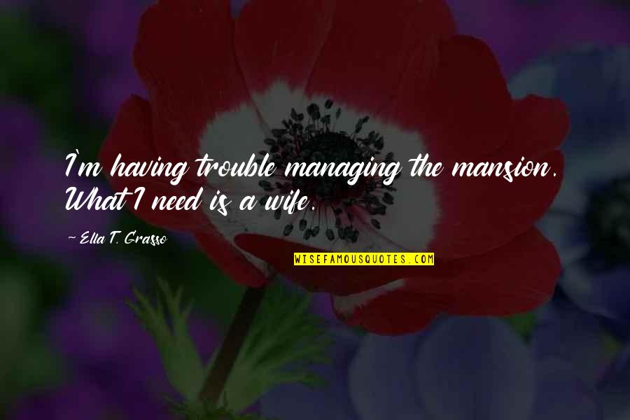 Having What You Need Quotes By Ella T. Grasso: I'm having trouble managing the mansion. What I
