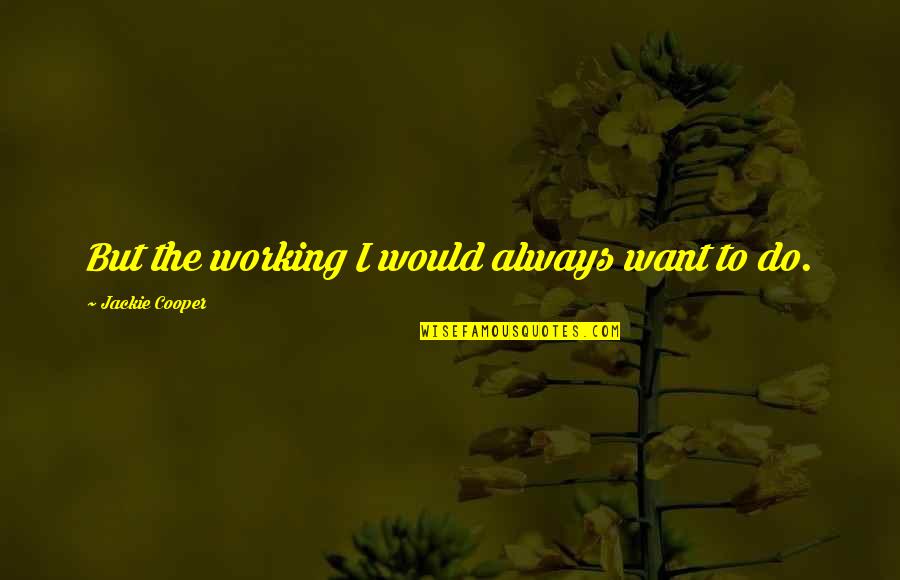 Having What You Need Quotes By Jackie Cooper: But the working I would always want to
