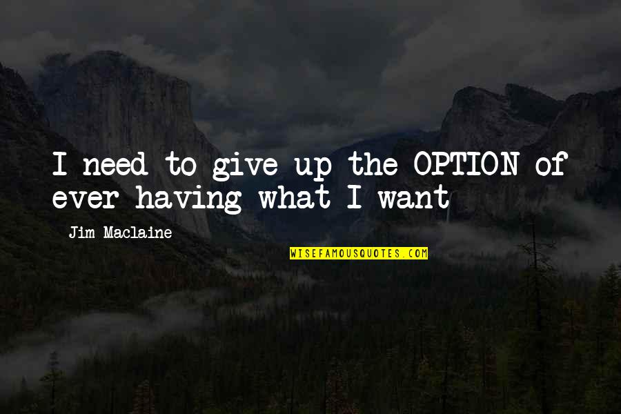 Having What You Need Quotes By Jim Maclaine: I need to give up the OPTION of