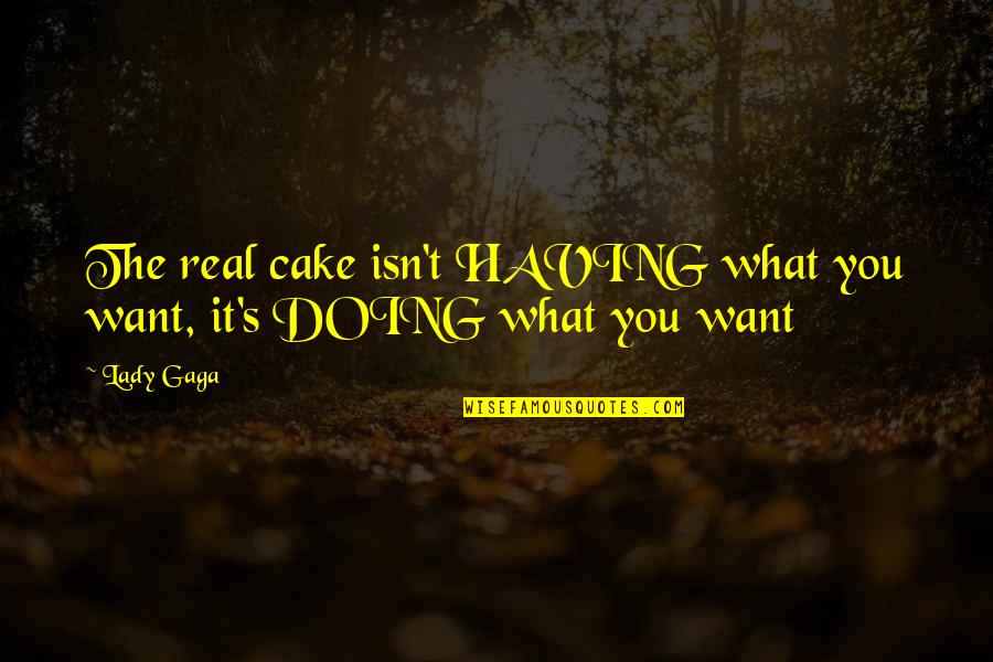 Having What You Want Quotes By Lady Gaga: The real cake isn't HAVING what you want,