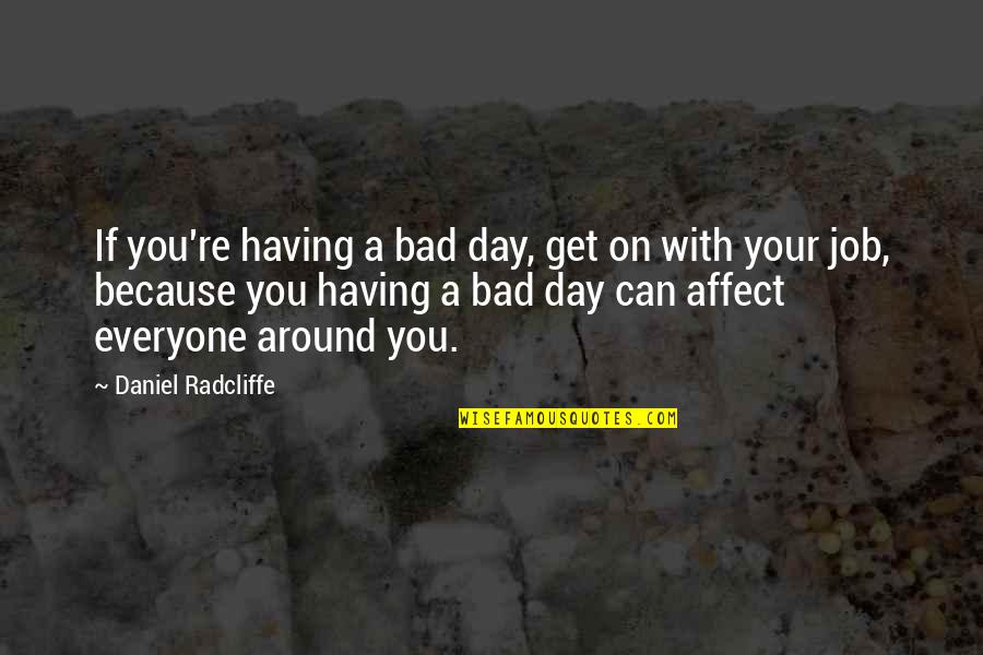Having You Around Quotes By Daniel Radcliffe: If you're having a bad day, get on