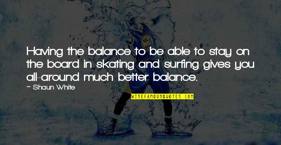 Having You Around Quotes By Shaun White: Having the balance to be able to stay