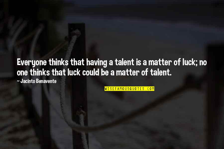 Having You By My Side Quotes By Jacinto Benavente: Everyone thinks that having a talent is a