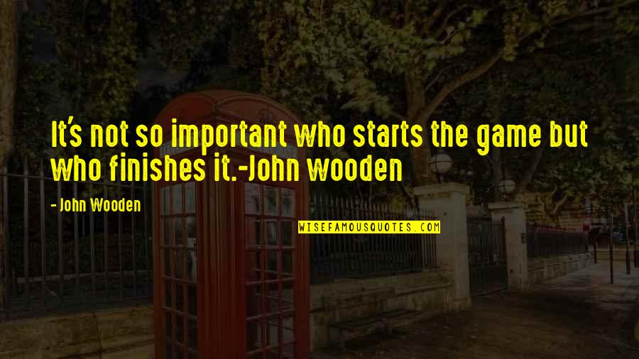 Having You By My Side Quotes By John Wooden: It's not so important who starts the game