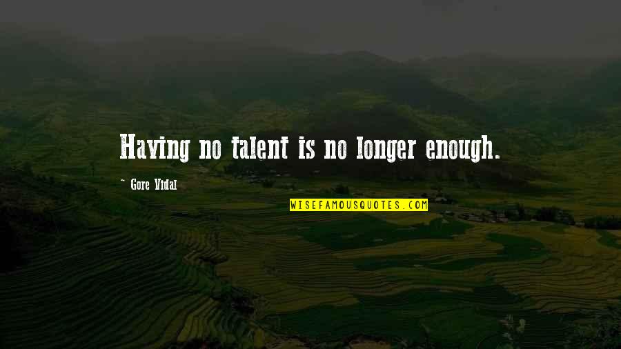 Having You Is Enough Quotes By Gore Vidal: Having no talent is no longer enough.