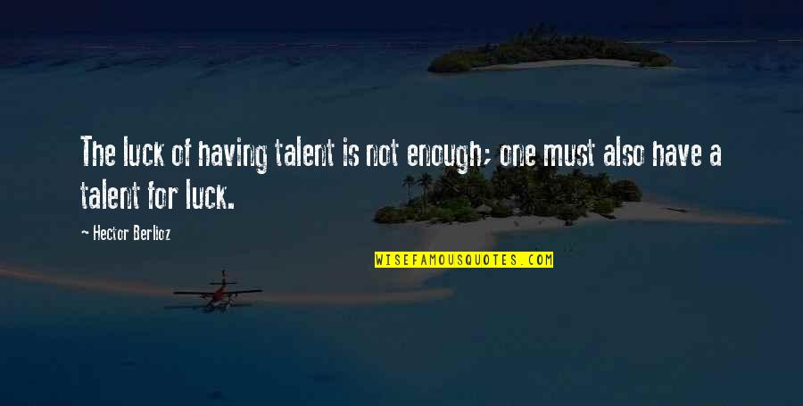 Having You Is Enough Quotes By Hector Berlioz: The luck of having talent is not enough;