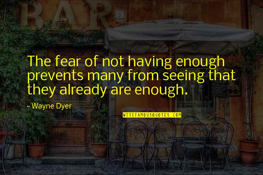 Having You Is Enough Quotes By Wayne Dyer: The fear of not having enough prevents many