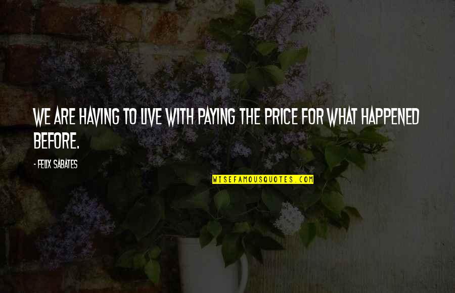 Having You Is What I Live For Quotes By Felix Sabates: We are having to live with paying the