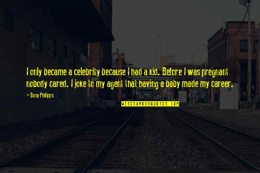 Having Your Baby Quotes By Busy Philipps: I only became a celebrity because I had