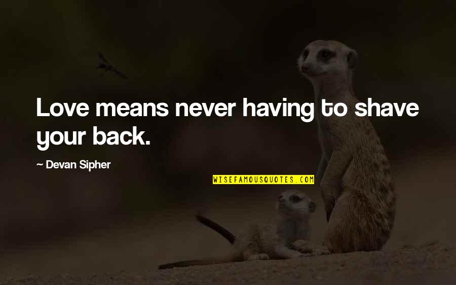 Having Your Back Quotes By Devan Sipher: Love means never having to shave your back.