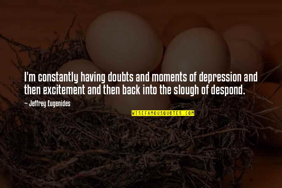 Having Your Back Quotes By Jeffrey Eugenides: I'm constantly having doubts and moments of depression