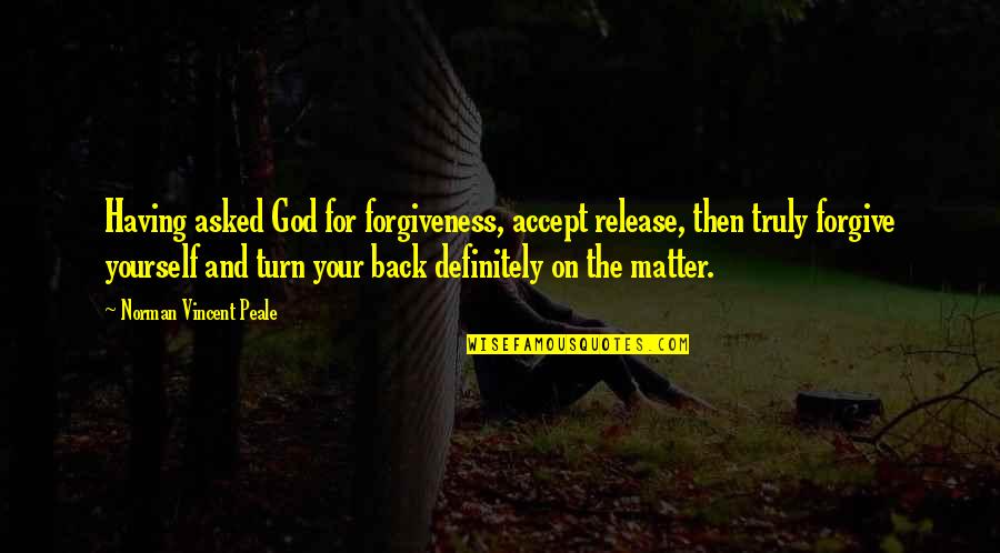 Having Your Back Quotes By Norman Vincent Peale: Having asked God for forgiveness, accept release, then