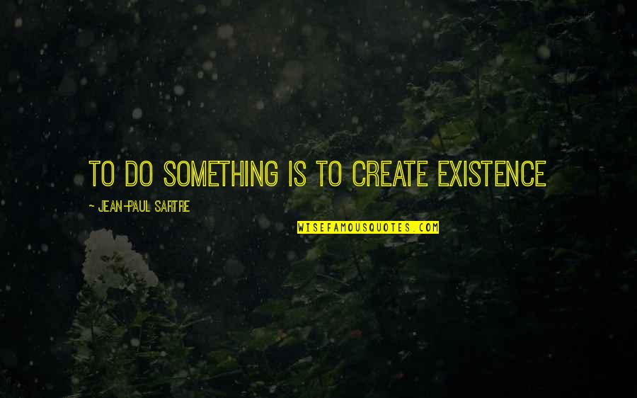 Having Your Eyes Opened Quotes By Jean-Paul Sartre: to do something is to create existence