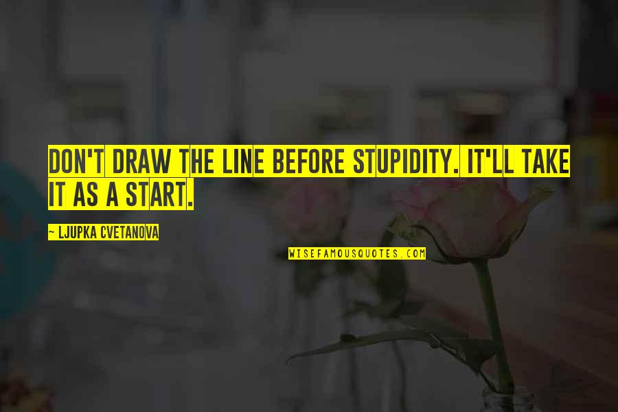 Having Your Guard Up In A Relationship Quotes By Ljupka Cvetanova: Don't draw the line before stupidity. It'll take