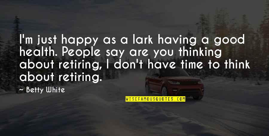 Having Your Health Quotes By Betty White: I'm just happy as a lark having a Having Your Health Quotes By Betty White: I'm just happy as a lark having a