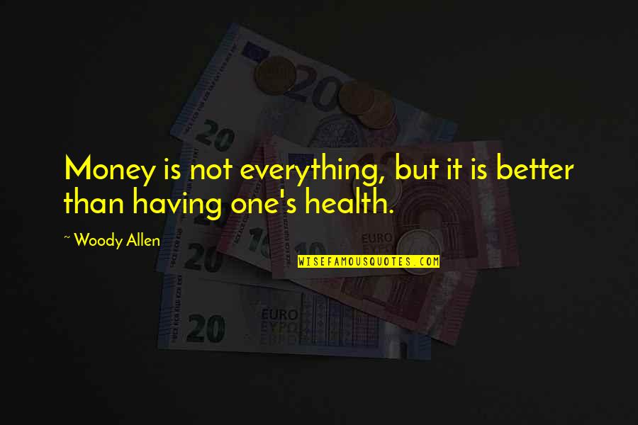 Having Your Health Quotes By Woody Allen: Money is not everything, but it is better