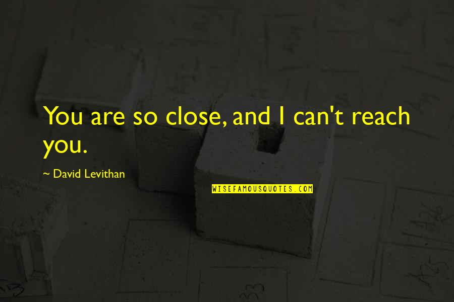 Having Your Own Personality Quotes By David Levithan: You are so close, and I can't reach