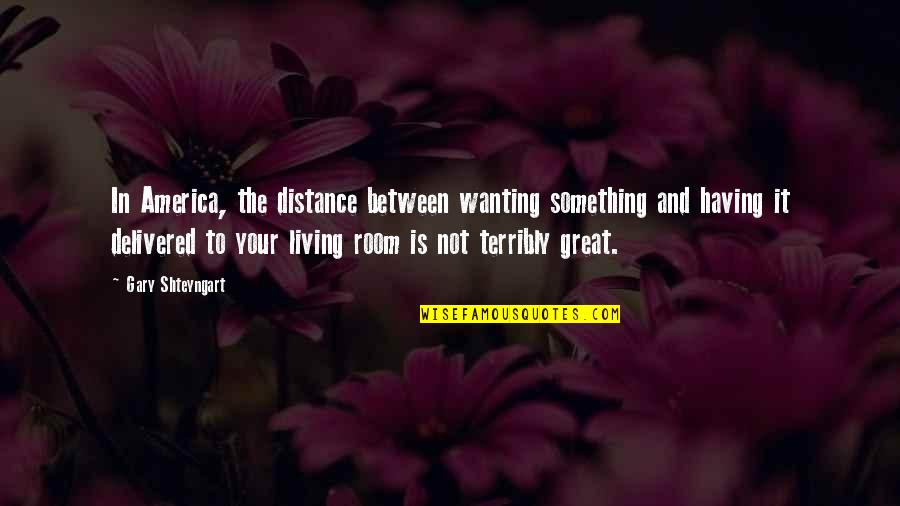 Having Your Own Room Quotes By Gary Shteyngart: In America, the distance between wanting something and