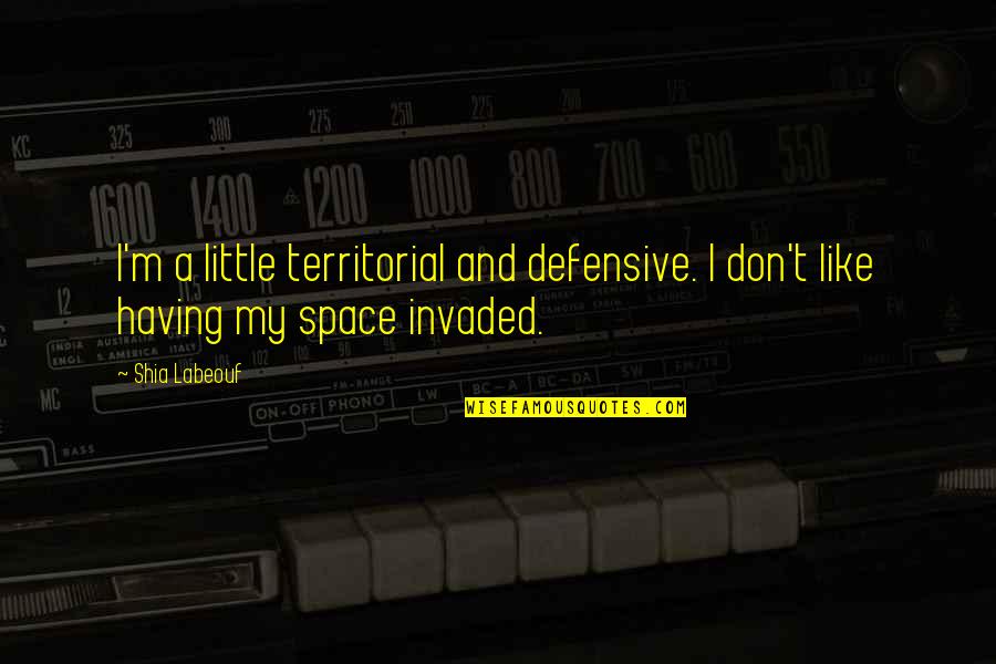 Having Your Own Space Quotes By Shia Labeouf: I'm a little territorial and defensive. I don't