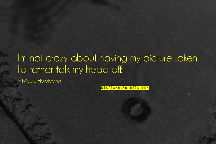 Having Your Picture Taken Quotes By Nicole Holofcener: I'm not crazy about having my picture taken.