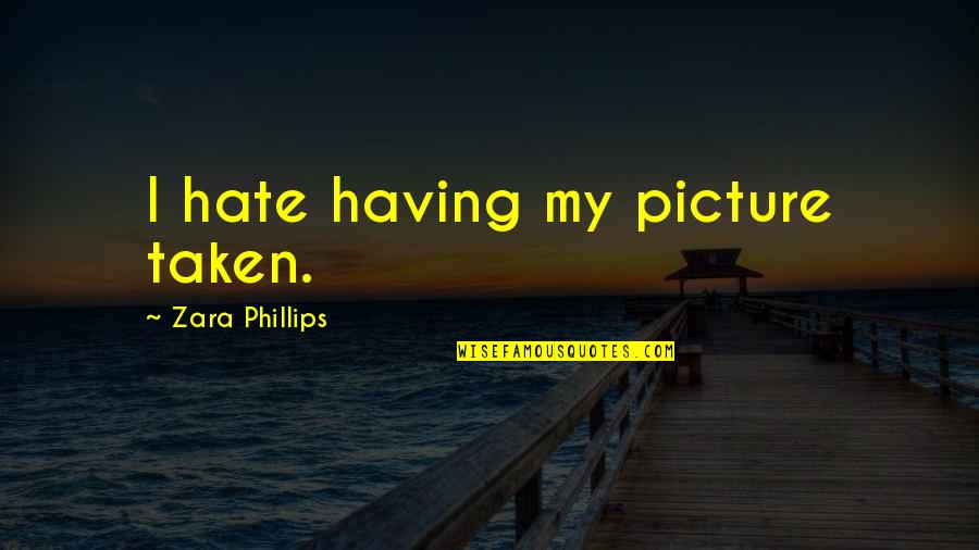 Having Your Picture Taken Quotes By Zara Phillips: I hate having my picture taken.