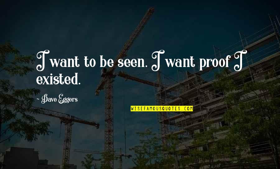 Having Your Time Wasted Quotes By Dave Eggers: I want to be seen. I want proof