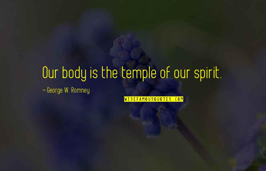 Having Your Time Wasted Quotes By George W. Romney: Our body is the temple of our spirit.