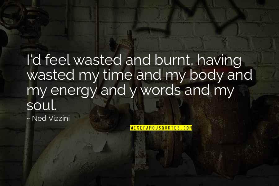 Having Your Time Wasted Quotes By Ned Vizzini: I'd feel wasted and burnt, having wasted my