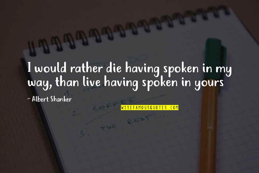 Having Your Way Quotes By Albert Shanker: I would rather die having spoken in my