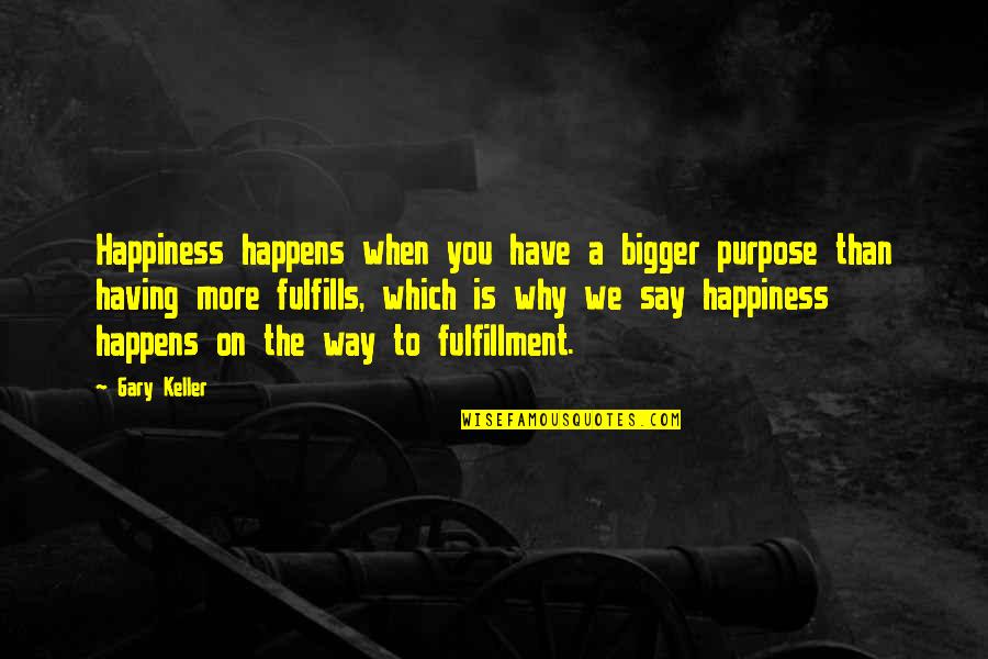 Having Your Way Quotes By Gary Keller: Happiness happens when you have a bigger purpose